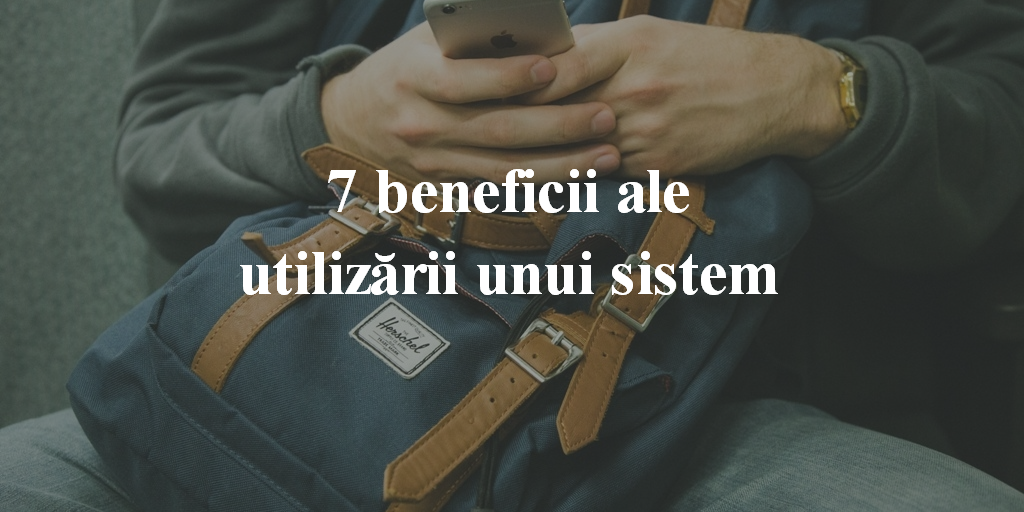 7 Beneficii Ale Utilizării Unui Sistem