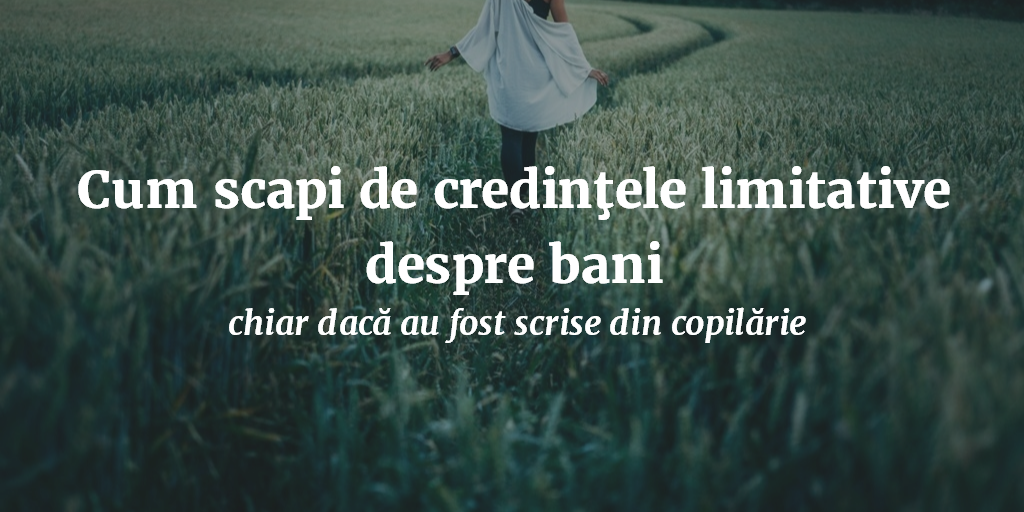 Cum Scapi De Credinţele Limitative Despre Bani, Chiar Dacă Au Fost Scrise Din Copilărie.